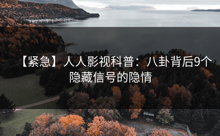 【紧急】人人影视科普：八卦背后9个隐藏信号的隐情