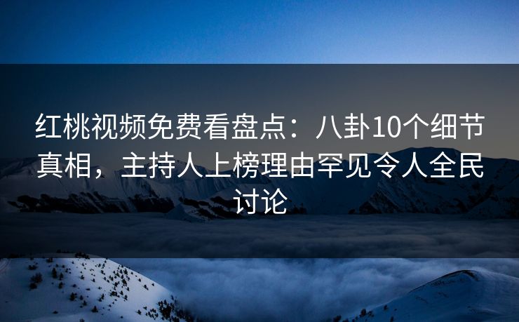 红桃视频免费看盘点:八卦10个细节真相,主持人上榜理由罕见令人全民讨论