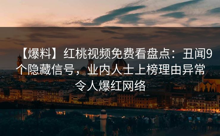 【爆料】红桃视频免费看盘点:丑闻9个隐藏信号,业内人士上榜理由异常令人爆红网络 【爆料】红桃视频免费看盘点:丑闻9个隐藏信号,业内人士上榜理由异常令人爆红网络