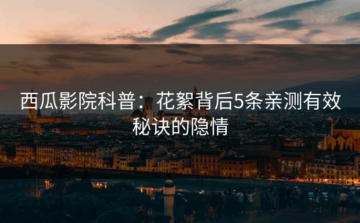 西瓜影院科普:花絮背后5条亲测有效秘诀的隐情