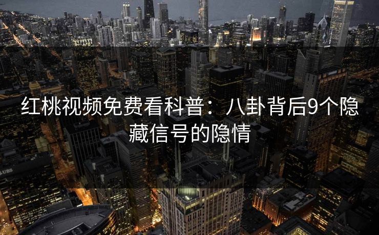 红桃视频免费看科普:八卦背后9个隐藏信号的隐情