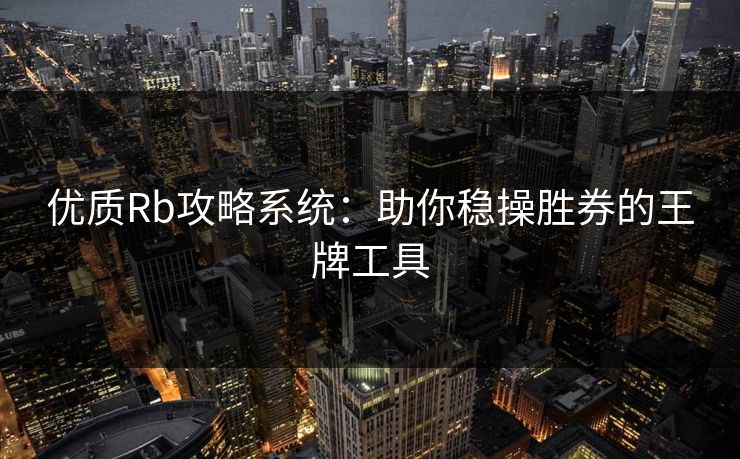 优质Rb攻略系统:助你稳操胜券的王牌工具