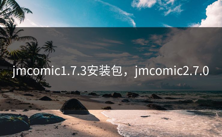 jmcomic1.7.3安装包，jmcomic2.7.0