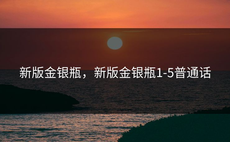 新版金银瓶,新版金银瓶1-5普通话